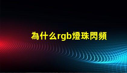為什么rgb燈珠閃頻 0807慢閃rgb的燈珠